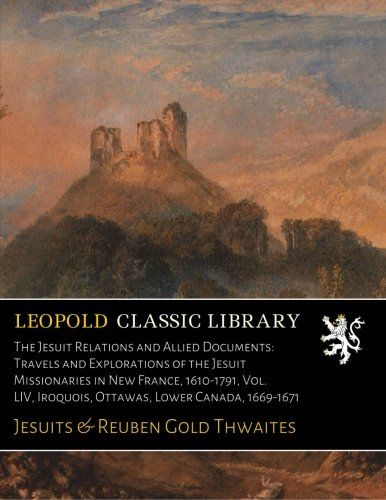 The Jesuit Relations and Allied Documents: Travels and Explorations of the Jesuit Missionaries in New France, 1610-1791, Vol. LIV, Iroquois, Ottawas, Lower Canada, 1669-1671