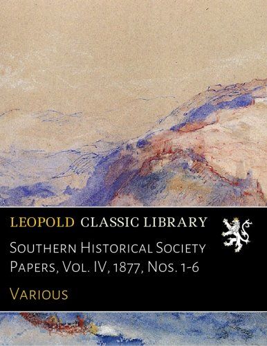 Southern Historical Society Papers, Vol. IV, 1877, Nos. 1-6