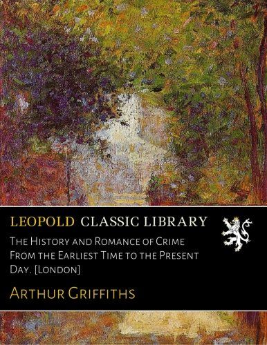 The History and Romance of Crime From the Earliest Time to the Present Day. [London]