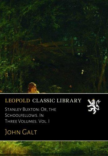 Stanley Buxton: Or, the Schoolfellows. In Three Volumes. Vol. I