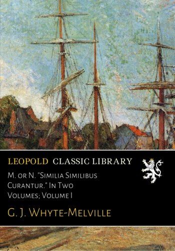 M. or N. "Similia Similibus Curantur." In Two Volumes; Volume I