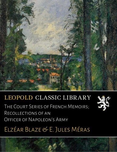 The Court Series of French Memoirs; Recollections of an Officer of Napoleon's Army
