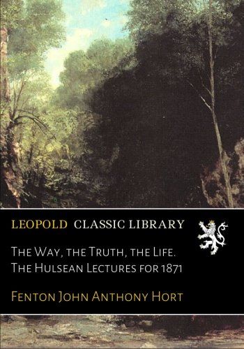 The Way, the Truth, the Life. The Hulsean Lectures for 1871