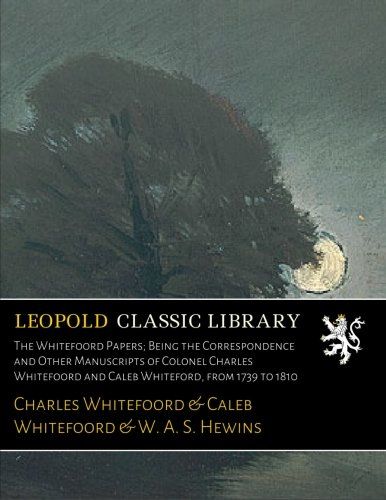 The Whitefoord Papers; Being the Correspondence and Other Manuscripts of Colonel Charles Whitefoord and Caleb Whiteford, from 1739 to 1810