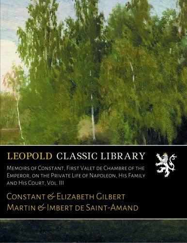 Memoirs of Constant, First Valet de Chambre of the Emperor, on the Private Life of Napoleon, His Family and His Court, Vol. III