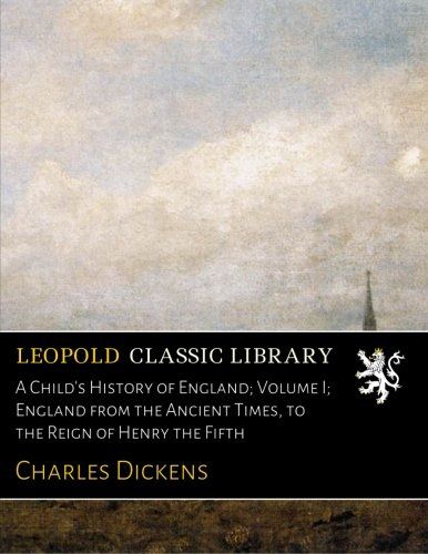 A Child's History of England; Volume I; England from the Ancient Times, to the Reign of Henry the Fifth