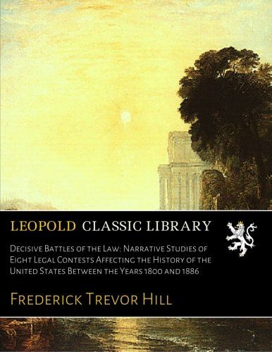 Decisive Battles of the Law: Narrative Studies of Eight Legal Contests Affecting the History of the United States Between the Years 1800 and 1886