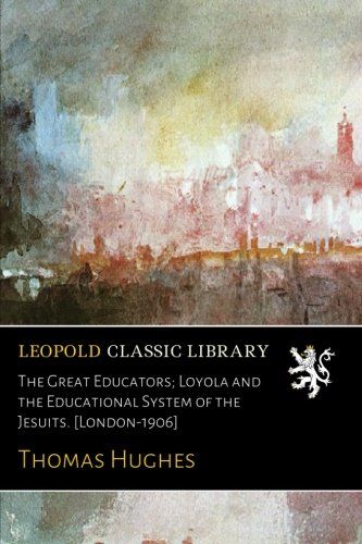 The Great Educators; Loyola and the Educational System of the Jesuits. [London-1906]