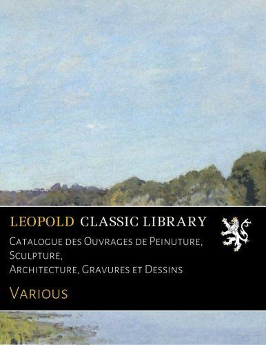 Catalogue des Ouvrages de Peinuture, Sculpture, Architecture, Gravures et Dessins (French Edition)