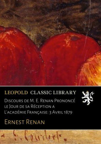 Discours de M. E. Renan Prononcé le Jour de sa Réception a L'académie Française: 3 Avril 1879 (French Edition)
