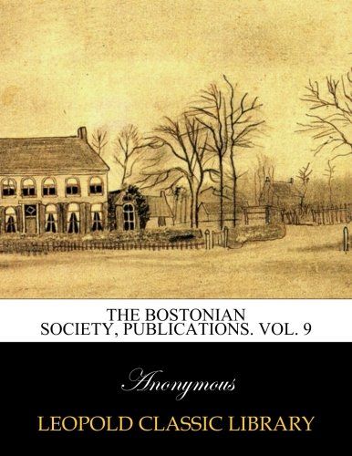 The Bostonian Society, Publications. Vol. 9