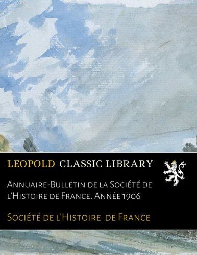 Annuaire-Bulletin de la Société de l'Histoire de France. Année 1906 (French Edition)