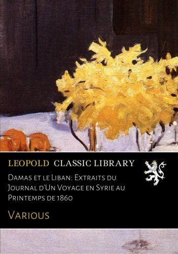 Damas et le Liban: Extraits du Journal d'Un Voyage en Syrie au Printemps de 1860 (French Edition)