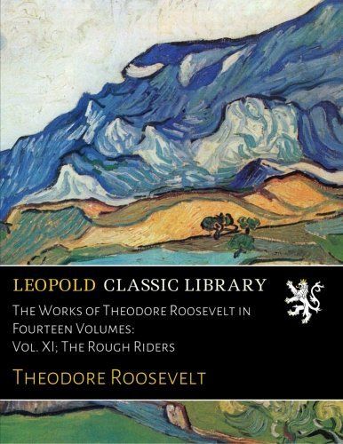 The Works of Theodore Roosevelt in Fourteen Volumes: Vol. XI; The Rough Riders