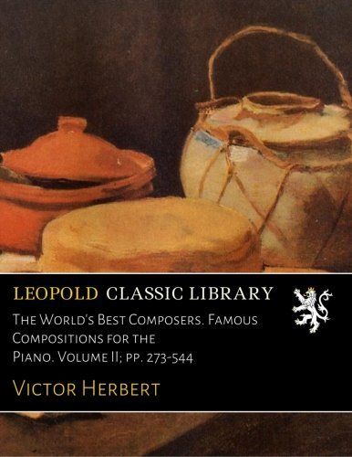 The World's Best Composers. Famous Compositions for the Piano. Volume II; pp. 273-544