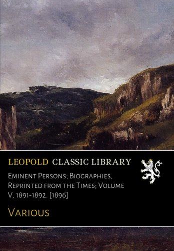 Eminent Persons; Biographies, Reprinted from the Times; Volume V, 1891-1892. [1896]
