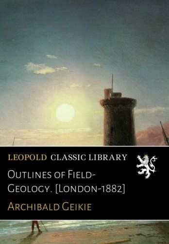 Outlines of Field-Geology. [London-1882]