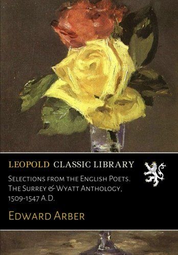 Selections from the English Poets. The Surrey & Wyatt Anthology, 1509-1547 A.D.