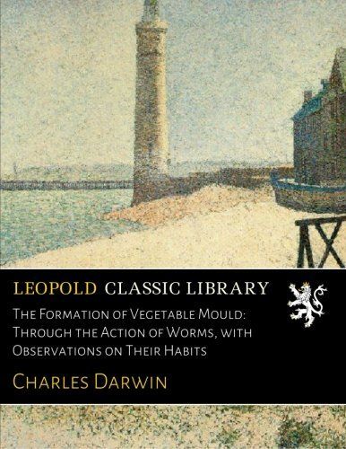 The Formation of Vegetable Mould: Through the Action of Worms, with Observations on Their Habits