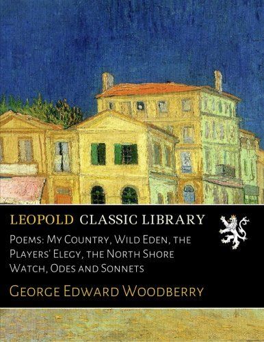 Poems: My Country, Wild Eden, the Players' Elegy, the North Shore Watch, Odes and Sonnets