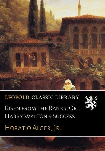 Risen from the Ranks; Or, Harry Walton's Success