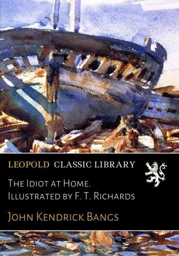 The Idiot at Home. Illustrated by F. T. Richards