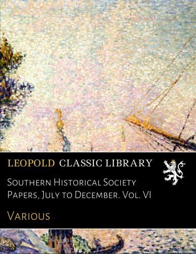 Southern Historical Society Papers, July to December. Vol. VI