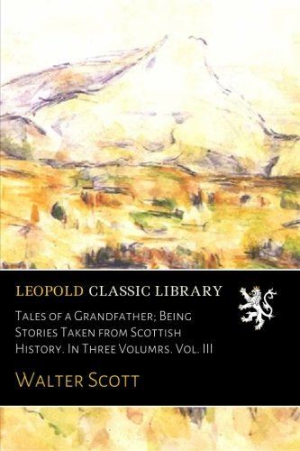 Tales of a Grandfather; Being Stories Taken from Scottish History. In Three Volumrs. Vol. III
