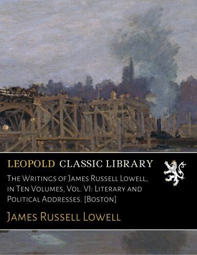 The Writings of James Russell Lowell, in Ten Volumes, Vol. VI: Literary and Political Addresses. [Boston]