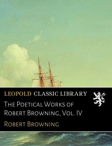 The Poetical Works of Robert Browning, Vol. IV