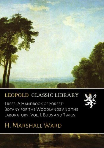 Trees; A Handbook of Forest-Botany for the Woodlands and the Laboratory. Vol. I. Buds and Twigs