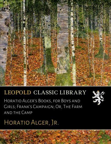 Horatio Alger's Books, for Boys and Girls; Frank's Campaign; Or, The Farm and the Camp