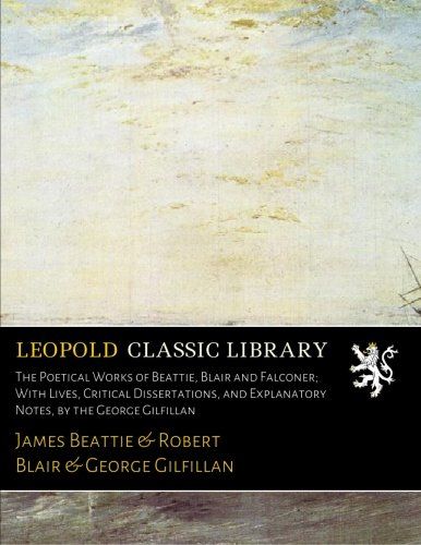 The Poetical Works of Beattie, Blair and Falconer; With Lives, Critical Dissertations, and Explanatory Notes, by the George Gilfillan