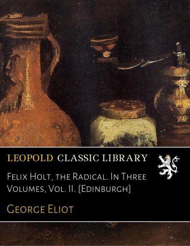 Felix Holt, the Radical. In Three Volumes, Vol. II. [Edinburgh]