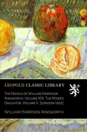 The Novels of William Harrison Ainsworth. Volume XIX. The Miser's Daughter. Volume II. [London-1902]