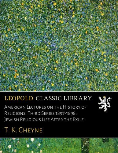 American Lectures on the History of Religions. Third Series 1897-1898. Jewish Religious Life After the Exile