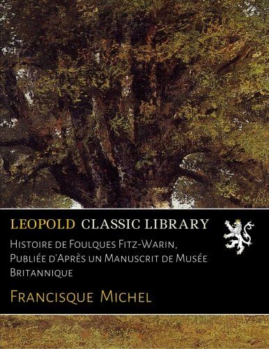 Histoire de Foulques Fitz-Warin, Publiée d'Après un Manuscrit de Musée Britannique (French Edition)