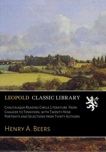Chautauqua Reading Circle Literature. From Chaucer to Tennyson, with Twenty-Nine Portraits and Selections from Thirty Authors