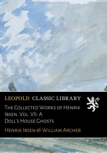The Collected Works of Henrik Ibsen. Vol. VII: A Doll's House Ghosts