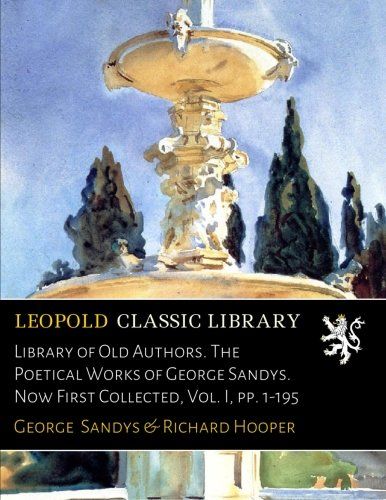 Library of Old Authors. The Poetical Works of George Sandys. Now First Collected, Vol. I, pp. 1-195