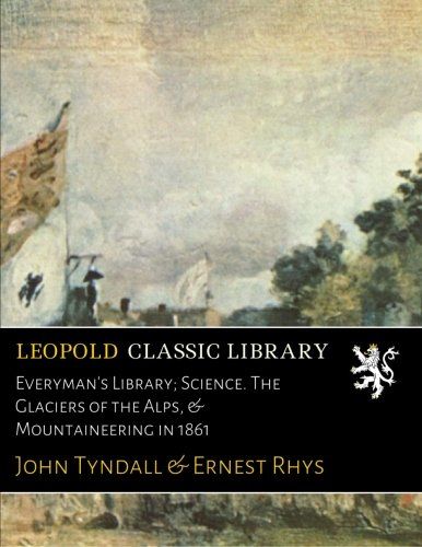 Everyman's Library; Science. The Glaciers of the Alps, & Mountaineering in 1861