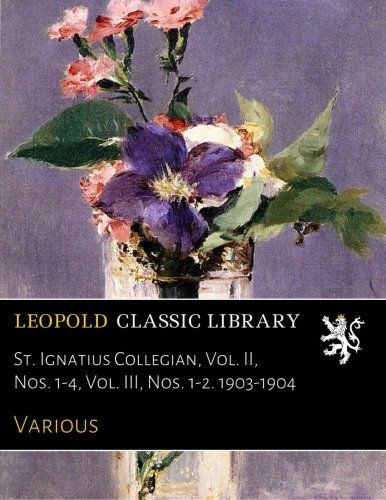 St. Ignatius Collegian, Vol. II, Nos. 1-4, Vol. III, Nos. 1-2. 1903-1904