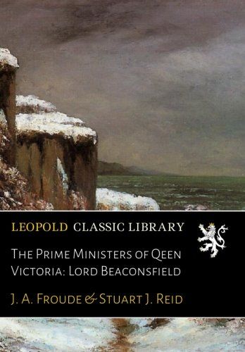 The Prime Ministers of Qeen Victoria: Lord Beaconsfield