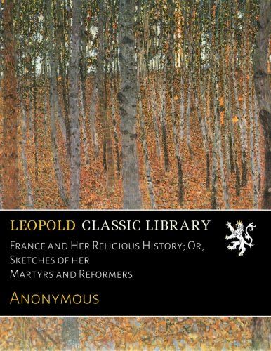 France and Her Religious History; Or, Sketches of her Martyrs and Reformers