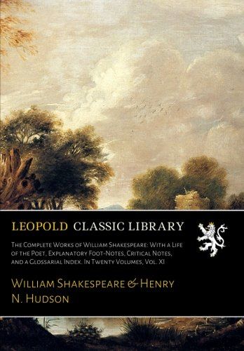 The Complete Works of William Shakespeare: With a Life of the Poet, Explanatory Foot-Notes, Critical Notes, and a Glossarial Index. In Twenty Volumes, Vol. XI
