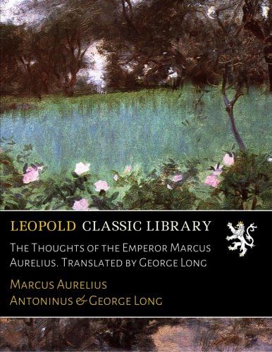 The Thoughts of the Emperor Marcus Aurelius. Translated by George Long