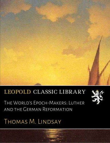 The World's Epoch-Makers: Luther and the German Reformation