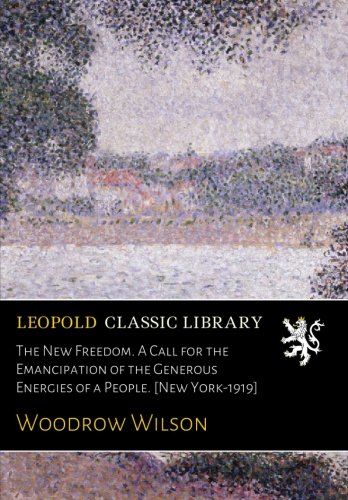 The New Freedom. A Call for the Emancipation of the Generous Energies of a People. [New York-1919]