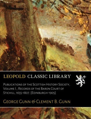 Publications of the Scottish History Society, Volume I.; Records of the Baron Court of Stichill, 1655-1807. [Edinburgh-1905]