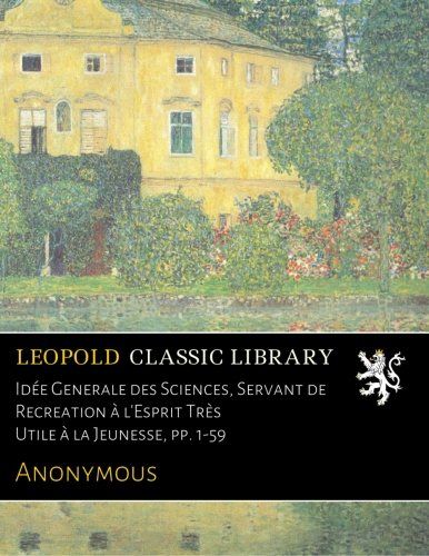 Idée Generale des Sciences, Servant de Recreation à l'Esprit Très Utile à la Jeunesse, pp. 1-59 (French Edition)